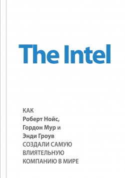 Книга "The Intel: как Роберт Нойс, Гордон Мур и Энди Гроув создали самую влиятельную компанию в мире" {Top Business Awards} – Майкл Мэлоун, 2014