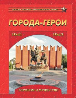 Книга "Города-герои. Героизм и мужество. 1941-1945" – , 2015