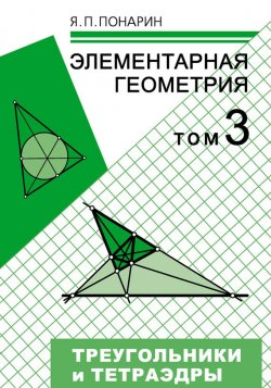 Книга "Элементарная геометрия. Том 3: Треугольники и тетраэдры" – Я. П. Понарин, 2014