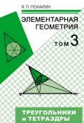 Элементарная геометрия. Том 3: Треугольники и тетраэдры (Я. П. Понарин, 2014)