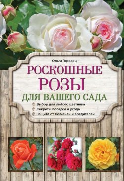 Книга "Роскошные розы для вашего сада" {Азбука садоводства} – Ольга Городец, 2015