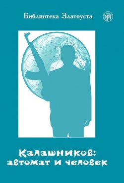 Книга "Калашников: автомат и человек" {Библиотека Златоуста} – А. В. Голубева, Анна Голубева, 2015