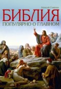 Библия. Популярно о главном (Алексей  Семенов, Алексей Семенов, 2013)