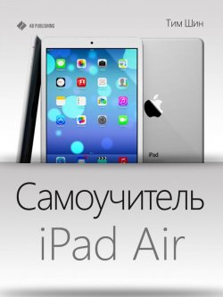 Книга "Самоучитель iPad Air" – Григорий Тимофеевич Ермошин, Тим Шин, 2013