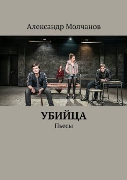 Книга "Убийца. Пьесы" – Александр Александрович Молчанов, Александр Молчанов, 2015