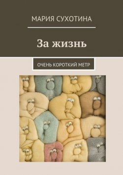 Книга "За жизнь. Очень короткий метр (сборник)" – Мария Сухотина, 2015