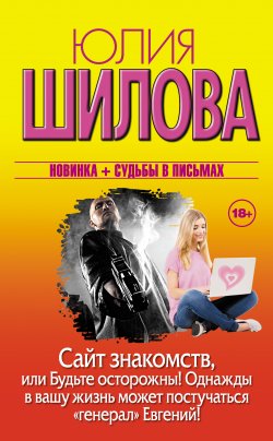 Книга "Сайт знакомств, или Будьте осторожны! Однажды в вашу жизнь может постучаться «генерал» Евгений!" – Юлия Шилова, 2015