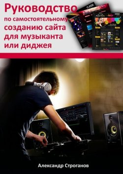 Книга "Руководство по самостоятельному созданию сайта для музыканта или диджея" – Александр Строганов, 2015