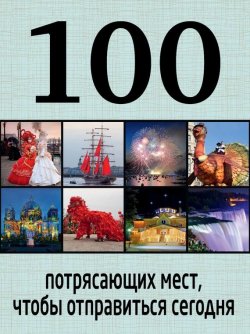 Книга "100 потрясающих мест, чтобы отправиться сегодня" {100 лучших} – Татьяна Томилова, 2015