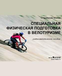 Книга "Специальная физическая подготовка в велотуризме" – С. Ю. Махов, Станислав Махов, 2014