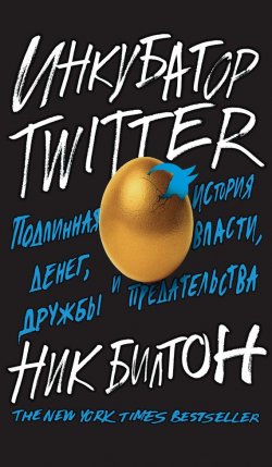Книга "Инкубатор Twitter. Подлинная история денег, власти, дружбы и предательства" – Ник Билтон, 2013