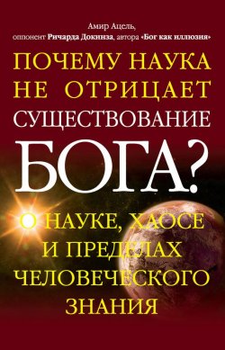 Книга "Почему наука не отрицает существование Бога? О науке, хаосе и пределах человеческого знания" – Амир Ацель, 2014