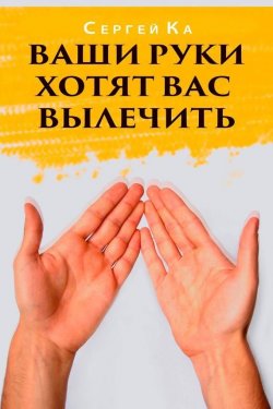 Книга "Ваши руки хотят вас вылечить" – Сергей Кара-Мурза, Сергей Ка, 2014
