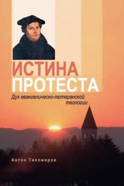 Книга "Истина протеста. Дух евангелическо-лютеранской теологии" – Антон Тихомиров, 2009