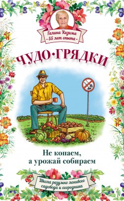 Книга "Чудо-грядки: не копаем, а урожай собираем" – Галина Кизима, 2015