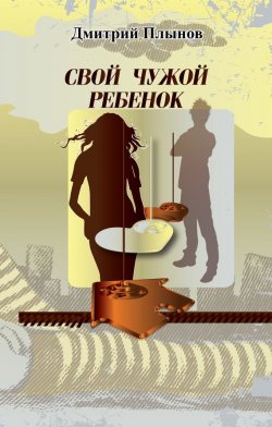 Книга "Свой чужой ребенок" – Дмитрий Плынов, 2014