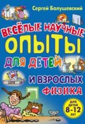 Физика. Веселые научные опыты для детей и взрослых (Сергей Болушевский, 2012)