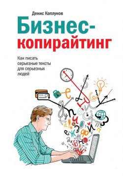 Книга "Бизнес-копирайтинг. Как писать серьезные тексты для серьезных людей" – Денис Каплунов, 2015