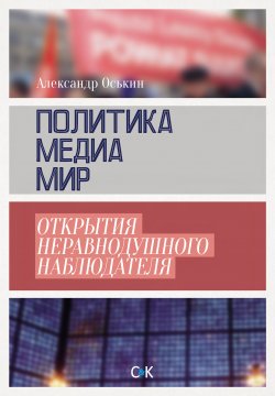 Книга "Политика, медиа, мир – открытия неравнодушного наблюдателя" – Александр Оськин, 2016