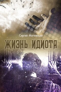 Книга "Жизнь идиота" – Сергей Могилевцев, 2016