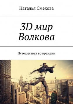 Книга "3D мир Волкова. Путешествуя во времени" – Наталья Смехова, 2015