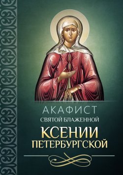 Книга "Акафист святой блаженной Ксении Петербургской" – Сборник, 2008