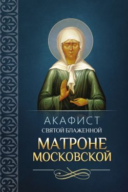 Книга "Акафист святой блаженной Матроне Московской" – Сборник, 2014