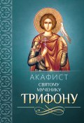 Акафист Трифону Святому мученику (Сборник, 2013)