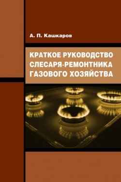 Книга "Краткое руководство слесаря-ремонтника газового хозяйства" – Андрей Кашкаров, 2015