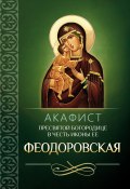 Акафист Пресвятой Богородице в честь иконы Ее Феодоровская (Сборник, 2013)