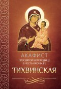 Акафист Пресвятой Богородице в честь иконы Ее Тихвинская (Сборник, 2013)
