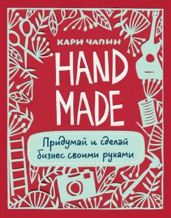Книга "Handmade. Придумай и сделай бизнес своими руками" – Кари Чапин, 2012
