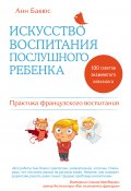 Книга "Искусство воспитания послушного ребенка" (Анн Бакюс, 2012)