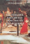 Как одевались в Москве и ее окрестностях в XVI–XVIII веках (Е. В. Политковская, 2014)