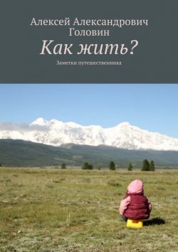 Книга "Как жить? Заметки путешественника" – Алексей Головин, 2015