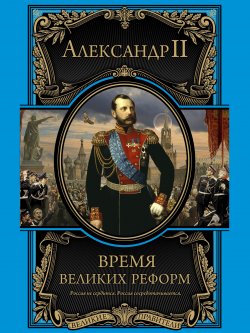 Книга "Время великих реформ" {Великие правители} – Александр Михайлов (II), Александр II