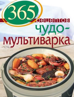 Книга "365 рецептов. Чудо-мультиварка" {365 вкусных рецептов} – , 2013