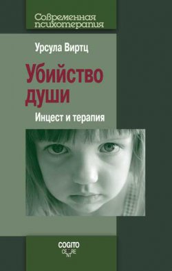 Книга "Убийство души. Инцест и терапия" {Современная психотерапия (Когито-Центр)} – Урсула Виртц, 2005