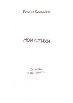 Книга "Мои стихи. О любви и не только…" – Роман Кальгаев, 2015