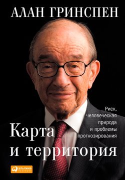Книга "Карта и территория. Риск, человеческая природа и проблемы прогнозирования" – Алан Гринспен, 2014
