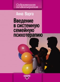 Книга "Введение в системную семейную психотерапию" {Современная психотерапия (Когито-Центр)} – Анна Варга, 2009
