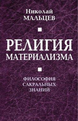 Книга "Религия материализма. Философия сакральных знаний" – Николай Мальцев, 2015