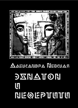 Книга "Эхнатон и Нефертити" – Александра Невская, 2015