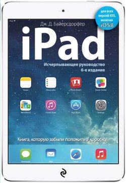 Книга "iPad. Исчерпывающее руководство" {Мировой компьютерный бестселлер} – Дж. Д. Байерсдорфер, 2014