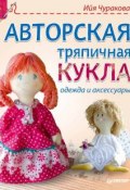 Книга "Авторская тряпичная кукла, одежда и аксессуары" (Ийя Чуракова, 2015)