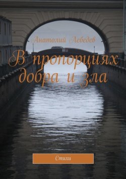 Книга "В пропорциях добра и зла. Стихи" – Анатолий Лебедев, 2015