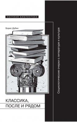 Книга "Классика, после и рядом" {Научная библиотека} – Борис Дубин