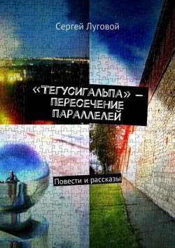 Книга "«Тегусигальпа» – пересечение параллелей" – Сергей Луговой, 2015
