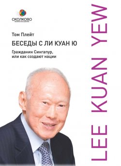 Книга "Беседы с Ли Куан Ю. Гражданин Сингапур, или Как создают нации" {Сколково} – Том Плейт, 2010
