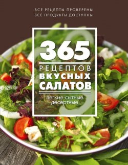 Книга "365 рецептов вкусных салатов. Теплые, десертные, легкие, сытные" {365 вкусных рецептов} – , 2015